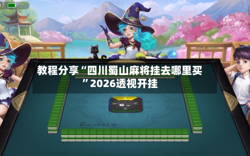 教程分享“四川蜀山麻将挂去哪里买”2026透视开挂-第3张图片
