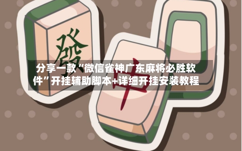 分享一款“微信雀神广东麻将必胜软件”开挂辅助脚本+详细开挂安装教程-第2张图片