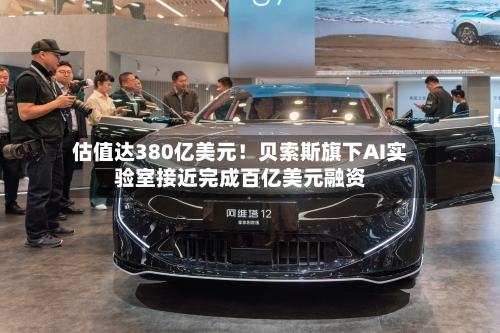 估值达380亿美元！贝索斯旗下AI实验室接近完成百亿美元融资-第2张图片