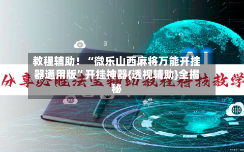 教程辅助！“微乐山西麻将万能开挂器通用版”开挂神器{透视辅助}全揭秘-第2张图片
