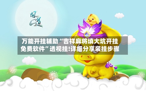 万能开挂辅助“吉祥麻将填大坑开挂免费软件”透视挂!详细分享装挂步骤-第3张图片