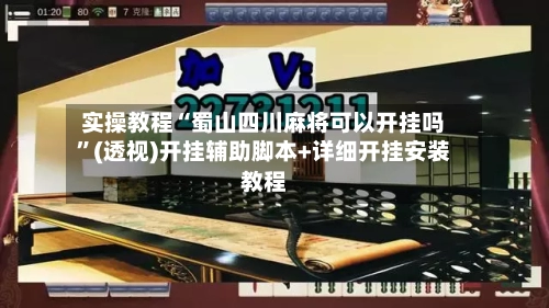 实操教程“蜀山四川麻将可以开挂吗	”(透视)开挂辅助脚本+详细开挂安装教程-第2张图片