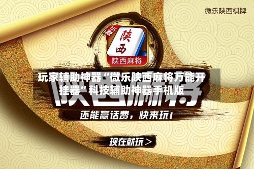 玩家辅助神器“微乐陕西麻将万能开挂器”科技辅助神器手机版