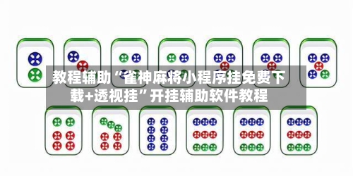 教程辅助“雀神麻将小程序挂免费下载+透视挂	”开挂辅助软件教程-第2张图片