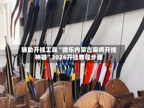 辅助开挂工具“微乐内蒙古麻将开挂神器	”2026开挂教程步骤-第3张图片