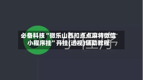 必备科技“微乐山西扣点点麻将微信小程序挂”开挂(透视)辅助教程
