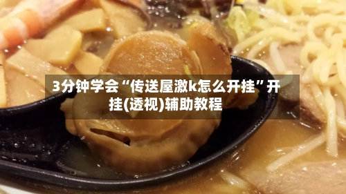 3分钟学会“传送屋激k怎么开挂”开挂(透视)辅助教程-第3张图片