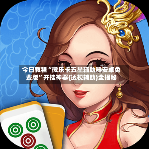 今日教程“微乐卡五星辅助器安卓免费版	”开挂神器{透视辅助}全揭秘-第2张图片