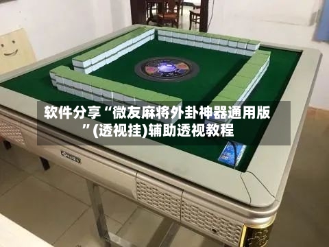 软件分享“微友麻将外卦神器通用版”(透视挂)辅助透视教程