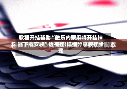 教程开挂辅助“微乐内蒙麻将开挂神器下载安装”透视挂!详细分享装挂步骤