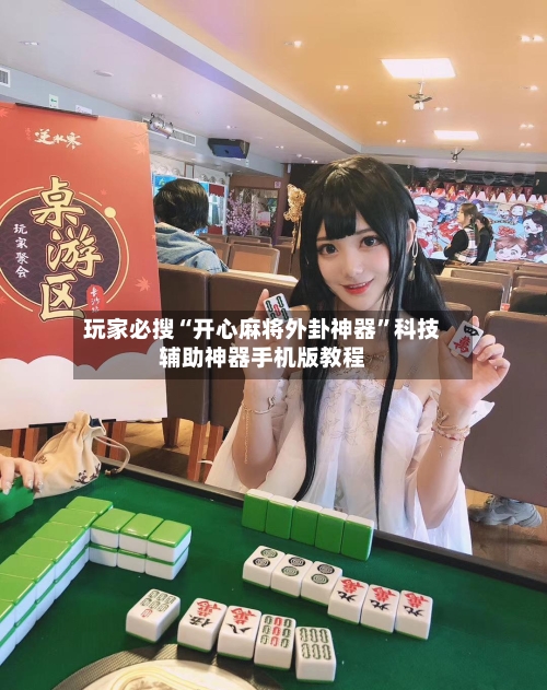 玩家必搜“开心麻将外卦神器”科技辅助神器手机版教程-第3张图片