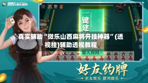 真实辅助“微乐山西麻将开挂神器”(透视挂)辅助透视教程-第2张图片