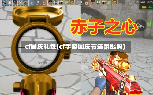 cf国庆礼包(cf手游国庆节送钥匙吗)-第3张图片