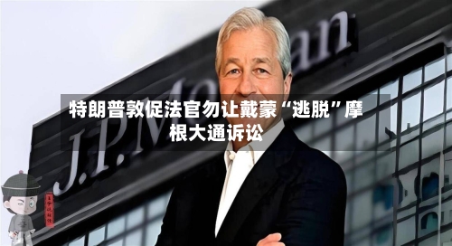 特朗普敦促法官勿让戴蒙“逃脱”摩根大通诉讼-第2张图片