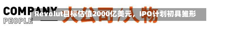 Revolut目标估值2000亿美元，IPO计划初具雏形-第2张图片