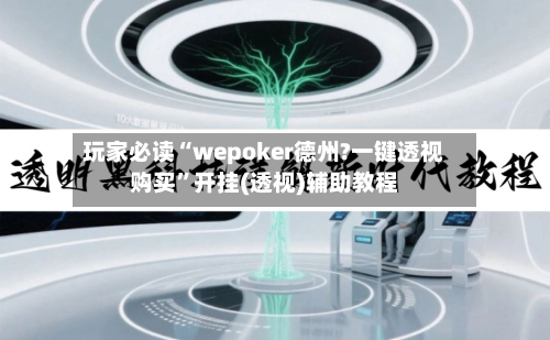 玩家必读“wepoker德州?一键透视购买	”开挂(透视)辅助教程-第2张图片