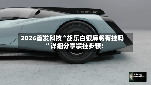 2026首发科技“胡乐白银麻将有挂吗”详细分享装挂步骤!-第2张图片