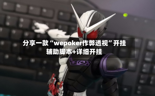 分享一款“wepoker作弊透视	”开挂辅助脚本+详细开挂-第3张图片