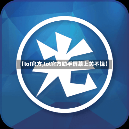 【lol官方,lol官方助手屏幕上关不掉】