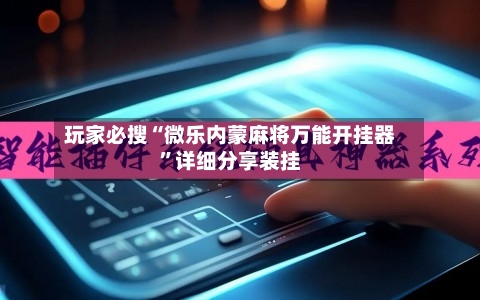 玩家必搜“微乐内蒙麻将万能开挂器”详细分享装挂-第2张图片