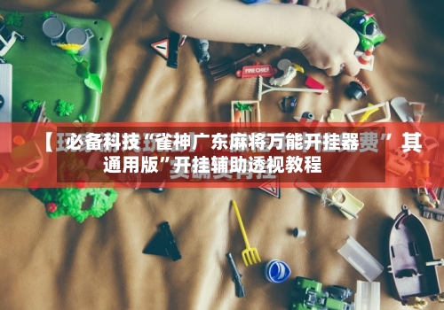 必备科技“雀神广东麻将万能开挂器通用版”开挂辅助透视教程-第2张图片