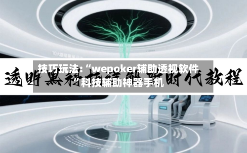 技巧玩法:“wepoker辅助透视软件”科技辅助神器手机
