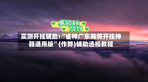 实测开挂辅助:“雀神广东麻将开挂神器通用版”(作弊)辅助透视教程-第3张图片