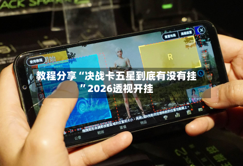 教程分享“决战卡五星到底有没有挂	”2026透视开挂-第2张图片