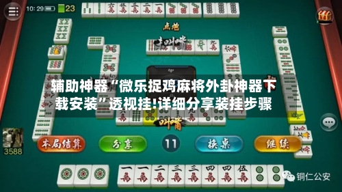 辅助神器“微乐捉鸡麻将外卦神器下载安装”透视挂!详细分享装挂步骤-第2张图片