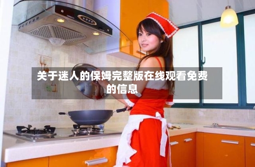 关于迷人的保姆完整版在线观看免费的信息