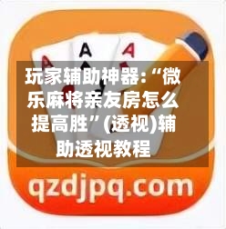 玩家辅助神器:“微乐麻将亲友房怎么提高胜”(透视)辅助透视教程-第2张图片