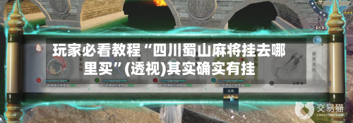 玩家必看教程“四川蜀山麻将挂去哪里买”(透视)其实确实有挂-第3张图片