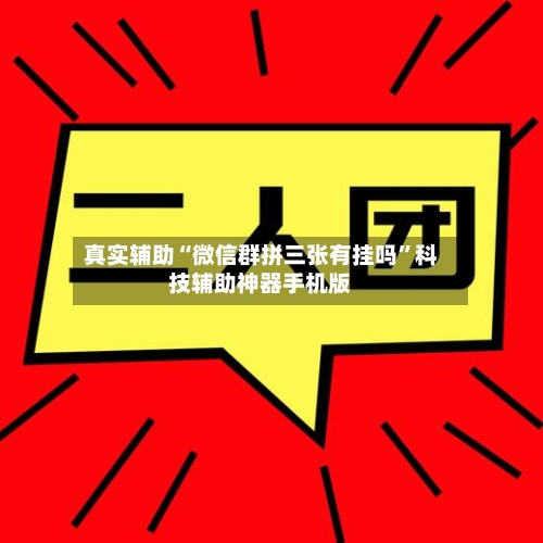 真实辅助“微信群拼三张有挂吗	”科技辅助神器手机版-第2张图片