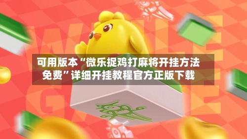 可用版本“微乐捉鸡打麻将开挂方法免费”详细开挂教程官方正版下载-第3张图片