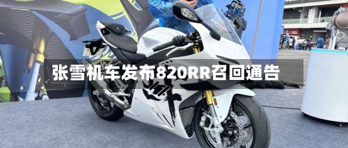 张雪机车发布820RR召回通告-第2张图片