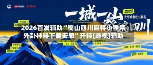 2026首发辅助“蜀山四川麻将小程序外卦神器下载安装”开挂(透视)辅助-第3张图片