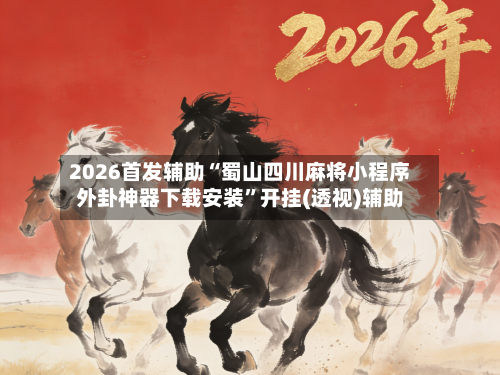2026首发辅助“蜀山四川麻将小程序外卦神器下载安装”开挂(透视)辅助-第2张图片