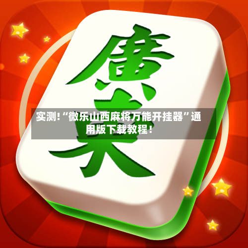 实测!“微乐山西麻将万能开挂器”通用版下载教程！-第2张图片