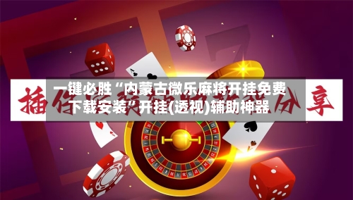 一键必胜“内蒙古微乐麻将开挂免费下载安装”开挂(透视)辅助神器