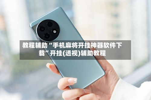 教程辅助“手机麻将开挂神器软件下载	”开挂(透视)辅助教程-第3张图片