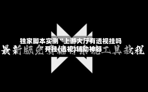 独家脚本实测“上游大厅有透视挂吗”开挂(透视)辅助神器-第2张图片
