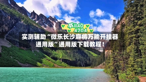 实测辅助“微乐长沙麻将万能开挂器通用版”通用版下载教程！-第2张图片