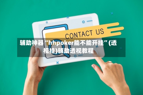 辅助神器“hhpoker能不能开挂”(透视挂)辅助透视教程-第3张图片