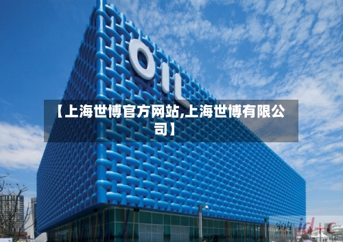 【上海世博官方网站,上海世博有限公司】-第3张图片
