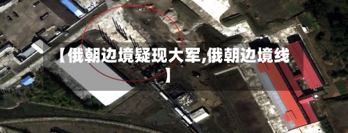 【俄朝边境疑现大军,俄朝边境线】-第3张图片