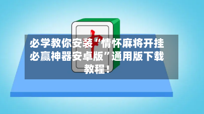 必学教你安装“情怀麻将开挂必赢神器安卓版	”通用版下载教程！-第2张图片