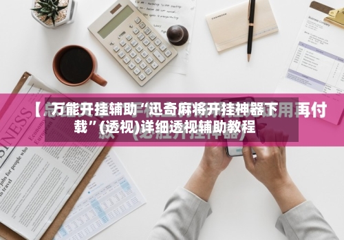 万能开挂辅助“迅奇麻将开挂神器下载”(透视)详细透视辅助教程-第3张图片