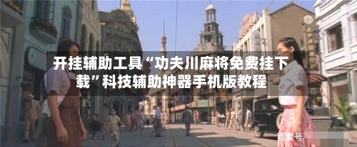 开挂辅助工具“功夫川麻将免费挂下载”科技辅助神器手机版教程-第2张图片