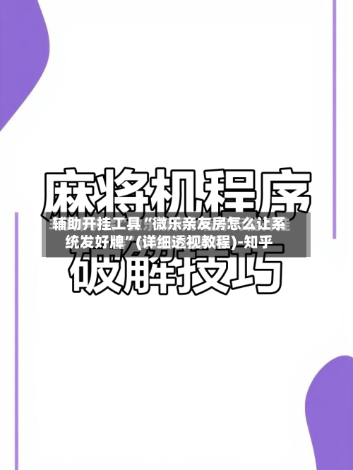 辅助开挂工具“微乐亲友房怎么让系统发好牌	”(详细透视教程)-知乎-第3张图片