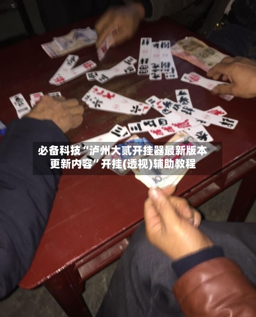 必备科技“泸州大贰开挂器最新版本更新内容”开挂(透视)辅助教程-第2张图片